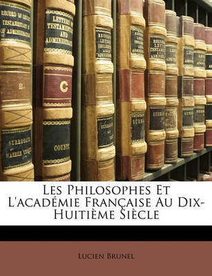 Les Philosophes Et L'Academie Francaisee Au Dix-Huitime Siecle by Lucien Brunel image