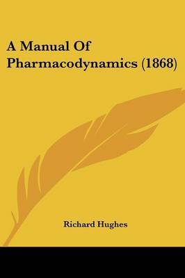 A Manual Of Pharmacodynamics (1868) on Paperback by Richard Hughes