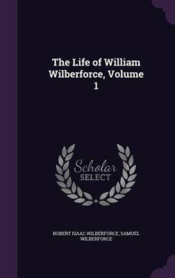The Life of William Wilberforce, Volume 1 by Robert Isaac Wilberforce image