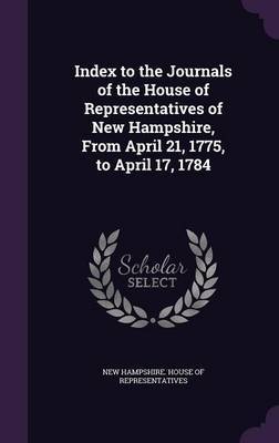 Index to the Journals of the House of Representatives of New Hampshire, from April 21, 1775, to April 17, 1784 on Hardback