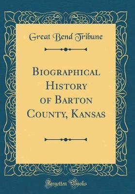 Biographical History of Barton County, Kansas (Classic Reprint) by Great Bend Tribune image