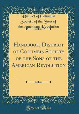 Handbook, District of Columbia Society of the Sons of the American Revolution (Classic Reprint) by District of Columbia Society Revolution image