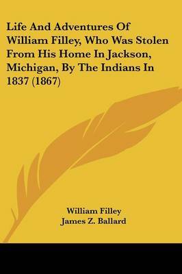 Life and Adventures of William Filley, Who Was Stolen from His Home in Jackson, Michigan, by the Indians in 1837 (1867) by William Filley image