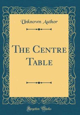 The Centre Table (Classic Reprint) by Unknown Author image
