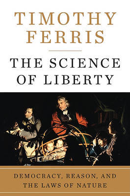 The Science of Liberty: Democracy, Reason, and the Laws of Nature by Timothy Ferris image