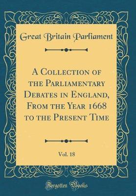 A Collection of the Parliamentary Debates in England, from the Year 1668 to the Present Time, Vol. 18 (Classic Reprint) by Great Britain Parliament image