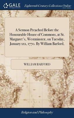 A Sermon Preached Before the Honourable House of Commons, at St. Margaret's, Westminster, on Tuesday, January XXX, 1770. by William Barford, by William Barford image