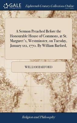 A Sermon Preached Before the Honourable House of Commons, at St. Margaret's, Westminster, on Tuesday, January XXX, 1770. by William Barford, on Hardback by William Barford