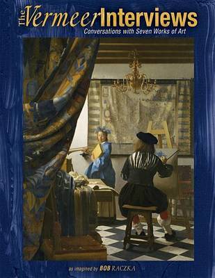 The Vermeer Interviews: Conversations with Seven Works of Art by Robert Raczka