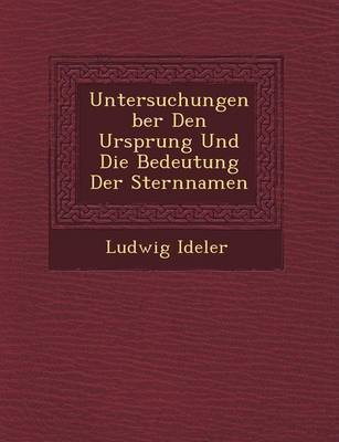 Untersuchungen Ber Den Ursprung Und Die Bedeutung Der Sternnamen by Ludwig Ideler