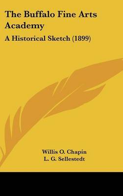 The Buffalo Fine Arts Academy: A Historical Sketch (1899) on Hardback by Willis O Chapin