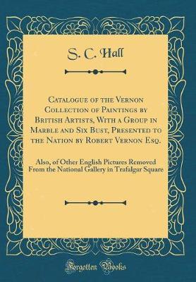 Catalogue of the Vernon Collection of Paintings by British Artists, with a Group in Marble and Six Bust, Presented to the Nation by Robert Vernon Esq. by S.C. Hall image