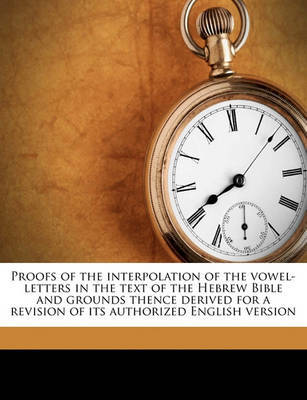 Proofs of the Interpolation of the Vowel-Letters in the Text of the Hebrew Bible and Grounds Thence Derived for a Revision of Its Authorized English Version on Paperback by Charles William Wall