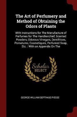 The Art of Perfumery and Method of Obtaining the Odors of Plants by George William Septimus Piesse image