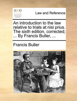 An Introduction to the Law Relative to Trials at Nisi Prius. the Sixth Edition, Corrected; ... by Francis Buller, ... by Francis Buller