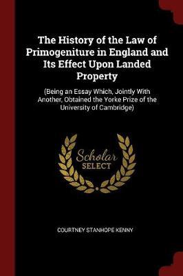 The History of the Law of Primogeniture in England and Its Effect Upon Landed Property by Courtney Stanhope Kenny