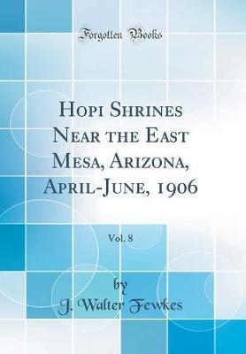 Hopi Shrines Near the East Mesa, Arizona, April-June, 1906, Vol. 8 (Classic Reprint) by J. Walter Fewkes image