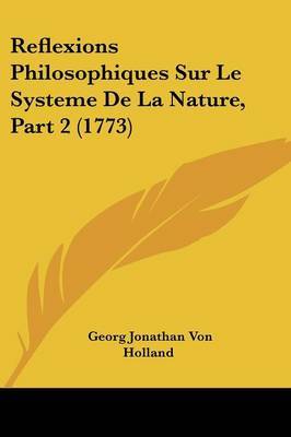 Reflexions Philosophiques Sur Le Systeme De La Nature, Part 2 (1773) on Paperback by Georg Jonathan Von Holland