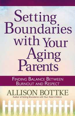 Setting Boundaries with Your Aging Parents: Finding Balance Between Burnout and Respect on Paperback by Allison Bottke