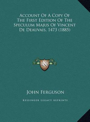 Account of a Copy of the First Edition of the Speculum Majus of Vincent de Deauvais, 1473 (1885) on Hardback by John Ferguson