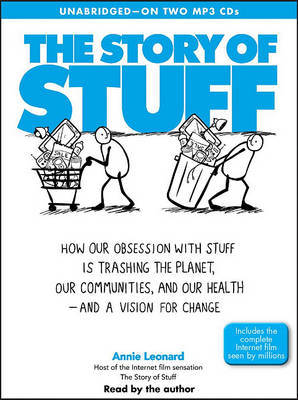 The Story of Stuff: How Our Obsession with Stuff Is Trashing the Planet, Our Communities, and Our Health - And a Vision for Change by Annie Leonard