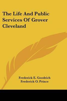 The Life and Public Services of Grover Cleveland by Frederick E. Goodrich image