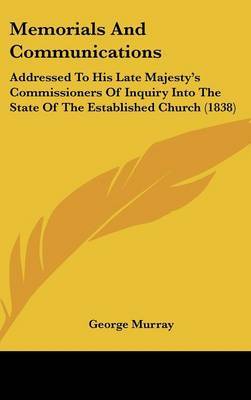 Memorials And Communications: Addressed To His Late Majesty's Commissioners Of Inquiry Into The State Of The Established Church (1838) by George Murray image