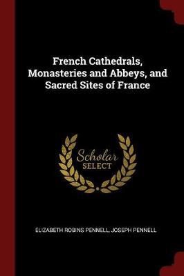 French Cathedrals, Monasteries and Abbeys, and Sacred Sites of France by Elizabeth Robins Pennell image