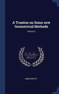 A Treatise on Some New Geometrical Methods; Volume 2 on Hardback by James Booth