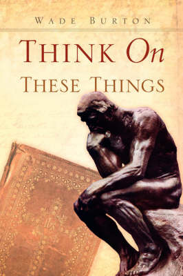 Think on These Things on Paperback by Wade Burton