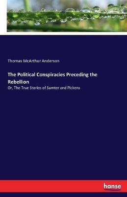 The Political Conspiracies Preceding the Rebellion by Thomas McArthur Anderson image