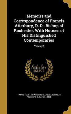 Memoirs and Correspondence of Francis Atterbury, D. D., Bishop of Rochester. with Notices of His Distinguished Contemporaries; Volume 2 by Francis 1662-1732 Atterbury image