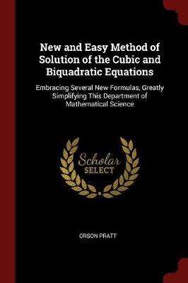 New and Easy Method of Solution of the Cubic and Biquadratic Equations by Orson Pratt