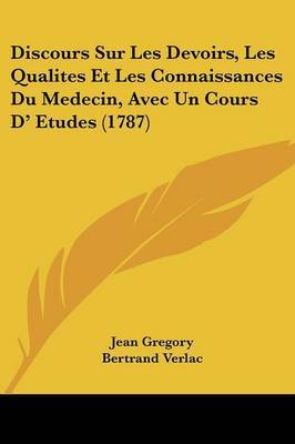 Discours Sur Les Devoirs, Les Qualites Et Les Connaissances Du Medecin, Avec Un Cours D' Etudes (1787) by Jean Gregory image