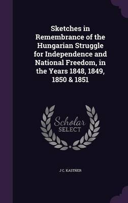 Sketches in Remembrance of the Hungarian Struggle for Independence and National Freedom, in the Years 1848, 1849, 1850 & 1851 by J C Kastner image