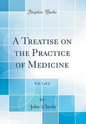 A Treatise on the Practice of Medicine, Vol. 1 of 2 (Classic Reprint) by John Eberle image