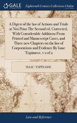 A Digest of the Law of Actions and Trials at Nisi Prius the Second Ed, Corrected, with Considerable Additions from Printed and Manucscript Cases, and Three New Chapters on the Law of Corporations and Evidence by Isaac 'espinasse, V 2 of 2 image