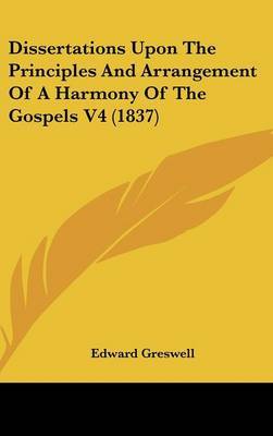 Dissertations Upon the Principles and Arrangement of a Harmony of the Gospels V4 (1837) on Hardback by Edward Greswell