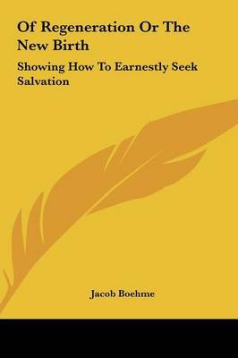 Of Regeneration or the New Birth: Showing How to Earnestly Seek Salvation by Jacob Boehme image