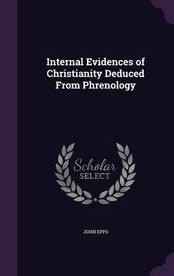 Internal Evidences of Christianity Deduced from Phrenology on Hardback by John Epps