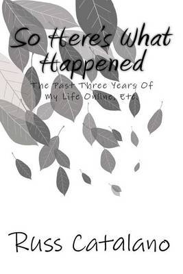 So Here's What Happened: The Past Three Years, Etc. by Russ Catalano image