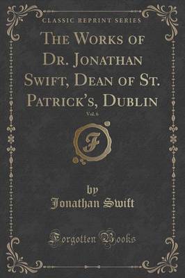 The Works of Dr. Jonathan Swift, Dean of St. Patrick's, Dublin, Vol. 6 (Classic Reprint) by Jonathan Swift image