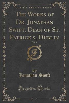 The Works of Dr. Jonathan Swift, Dean of St. Patrick's, Dublin, Vol. 6 (Classic Reprint) image