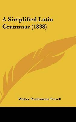 A Simplified Latin Grammar (1838) on Hardback by Walter Posthumus Powell