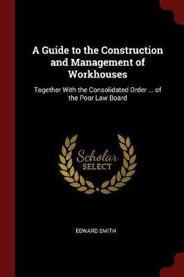 A Guide to the Construction and Management of Workhouses by Edward Smith image