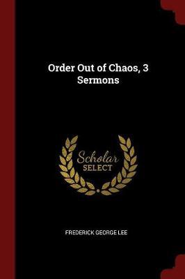 Order Out of Chaos, 3 Sermons by Frederick George Lee