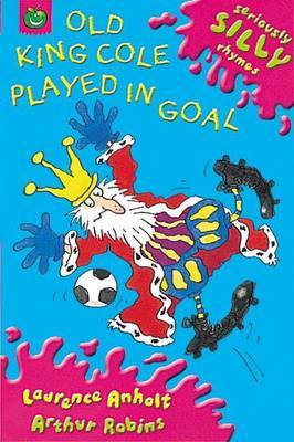 Seriously Silly Rhymes: Old King Cole Played In Goal by Laurence Anholt image