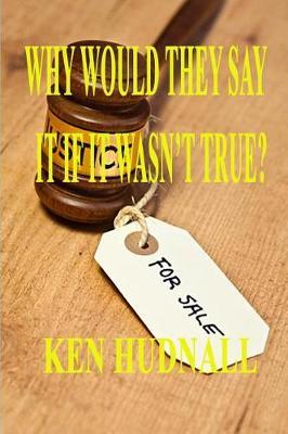 Why Would They Say It If It Wasn't True? by Ken Hudnall