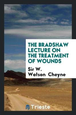 The Bradshaw Lecture on the Treatment of Wounds by Sir W Watson Cheyne image