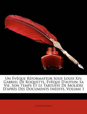 Un Vque Rformateur Sous Louis XIV, Gabriel de Roquette, Vque D'Autun: Sa Vie, Son Temps Et Le Tartuffe de Molire D'Aprs Des Documents Indits, Volume 1 on Paperback by J Henri Pignot